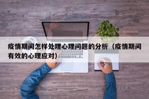 疫情期间怎样处理心理问题的分析（疫情期间有效的心理应对）