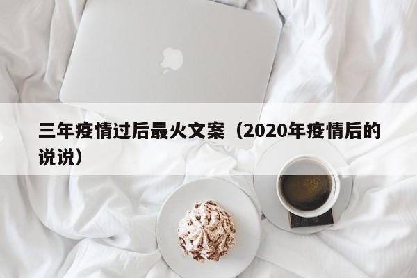 三年疫情过后最火文案（2020年疫情后的说说）
